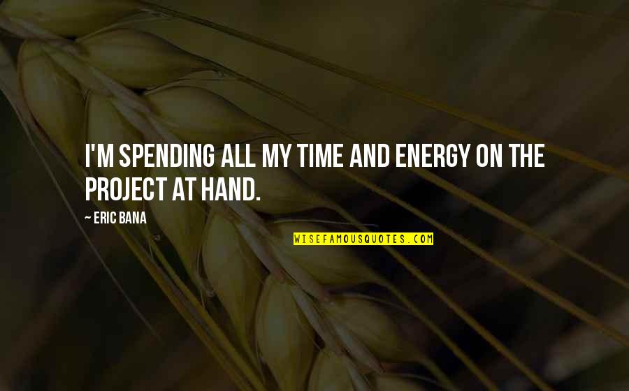 Hand On Quotes By Eric Bana: I'm spending all my time and energy on