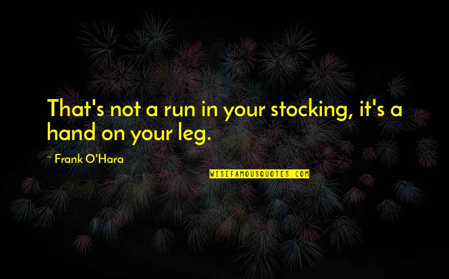 Hand On Quotes By Frank O'Hara: That's not a run in your stocking, it's Hand On Quotes By Frank O'Hara: That's not a run in your stocking, it's