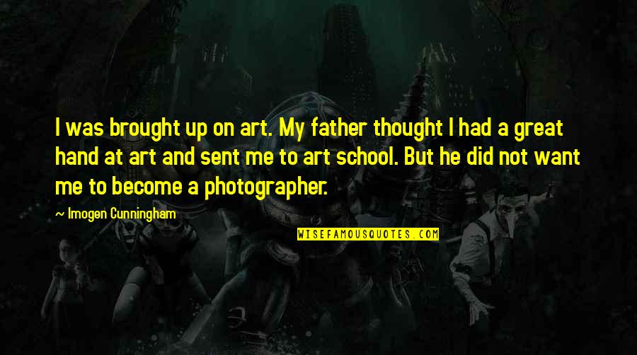 Hand On Quotes By Imogen Cunningham: I was brought up on art. My father Hand On Quotes By Imogen Cunningham: I was brought up on art. My father