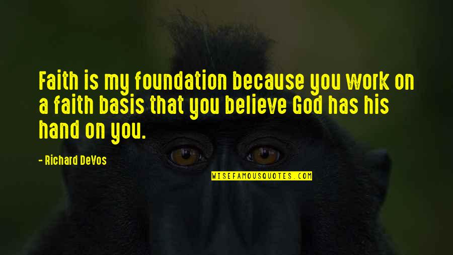 Hand On Quotes By Richard DeVos: Faith is my foundation because you work on