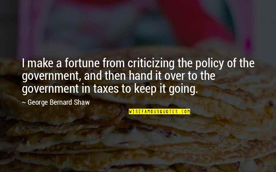 Hand Over Quotes By George Bernard Shaw: I make a fortune from criticizing the policy Hand Over Quotes By George Bernard Shaw: I make a fortune from criticizing the policy