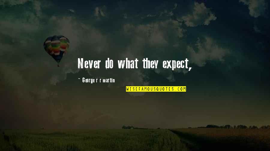 Hand Pump Quotes By George R R Martin: Never do what they expect,