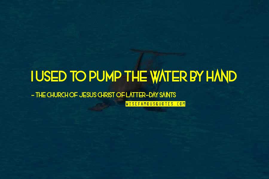 Hand Pump Quotes By The Church Of Jesus Christ Of Latter-day Saints: I used to pump the water by hand