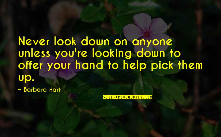 Hand Quotes By Barbara Hart: Never look down on anyone unless you're looking