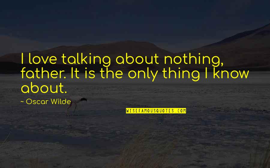 Hand Saws Quotes By Oscar Wilde: I love talking about nothing, father. It is