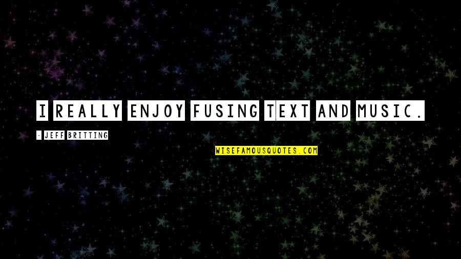 Hand Speed Quotes By Jeff Britting: I really enjoy fusing text and music. Hand Speed Quotes By Jeff Britting: I really enjoy fusing text and music.