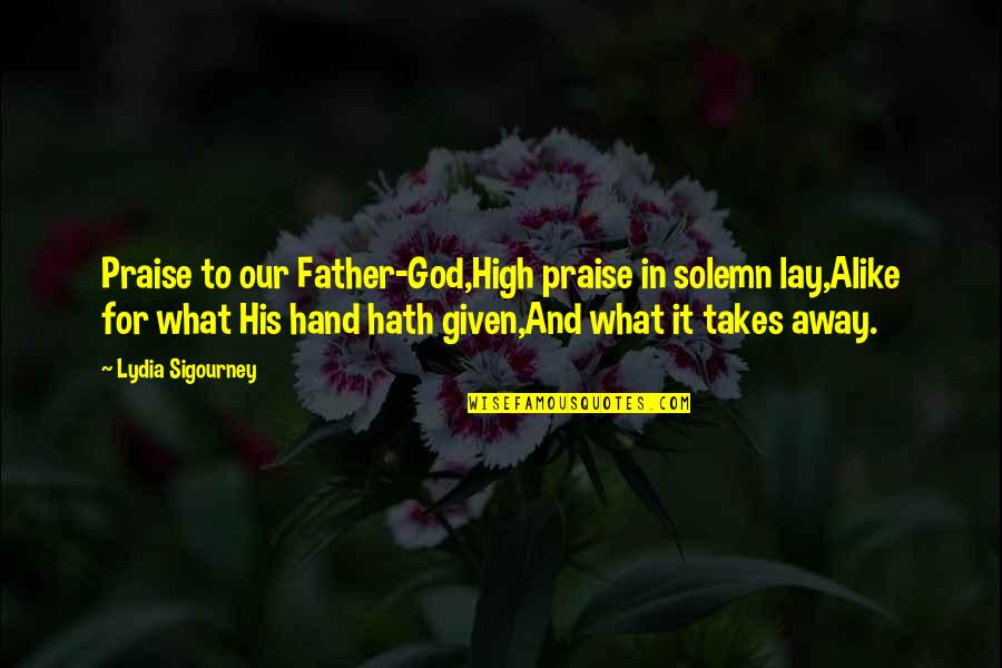 Hand To God Quotes By Lydia Sigourney: Praise to our Father-God,High praise in solemn lay,Alike