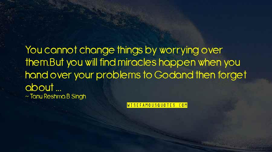 Hand To God Quotes By Tanu Reshma B Singh: You cannot change things by worrying over them.But