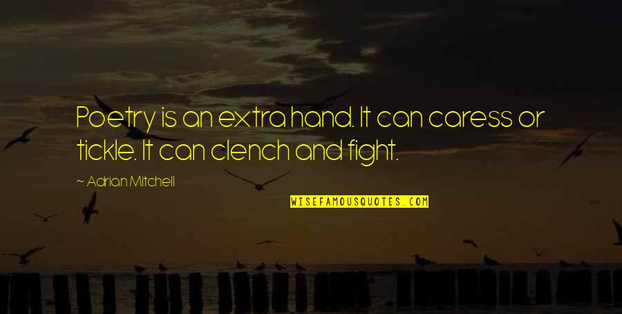 Hand To Hand Fighting Quotes By Adrian Mitchell: Poetry is an extra hand. It can caress