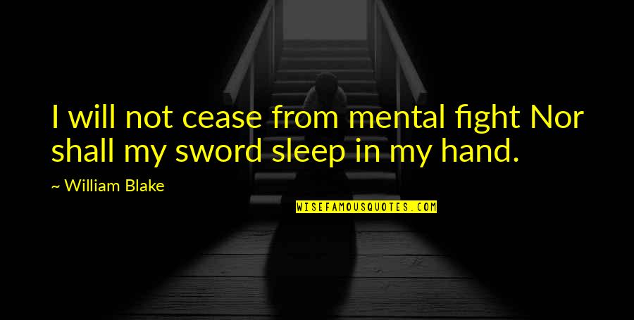 Hand To Hand Fighting Quotes By William Blake: I will not cease from mental fight Nor