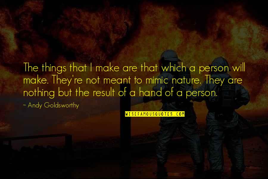Hand To Hand Quotes By Andy Goldsworthy: The things that I make are that which Hand To Hand Quotes By Andy Goldsworthy: The things that I make are that which