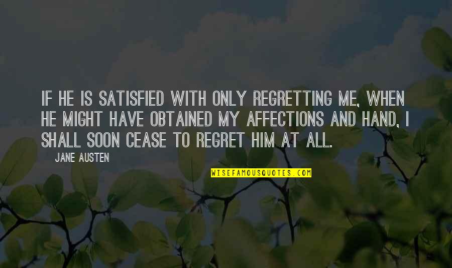 Hand To Hand Quotes By Jane Austen: If he is satisfied with only regretting me,