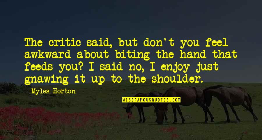 Hand To Hand Quotes By Myles Horton: The critic said, but don't you feel awkward