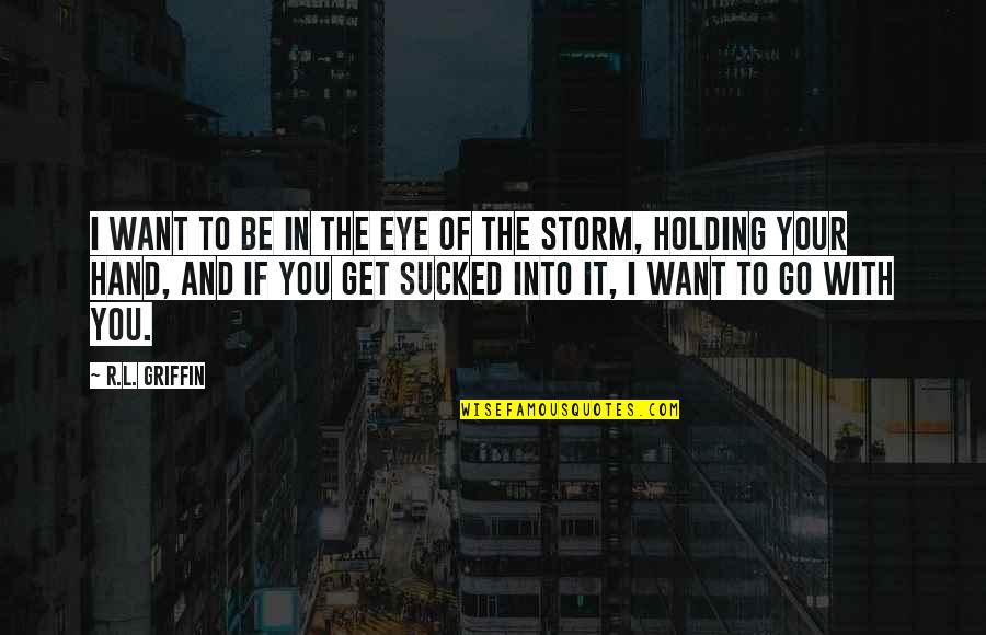 Hand To Hand Quotes By R.L. Griffin: I want to be in the eye of
