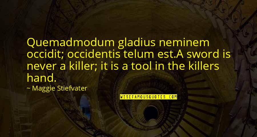 Hand Tool Quotes By Maggie Stiefvater: Quemadmodum gladius neminem occidit; occidentis telum est.A sword