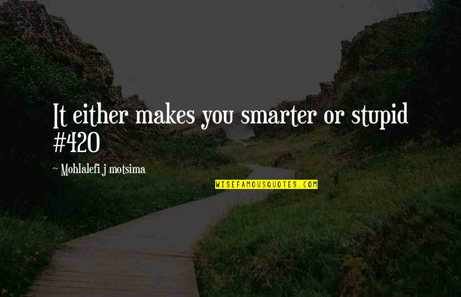 Hand Tools Quotes By Mohlalefi J Motsima: It either makes you smarter or stupid #420