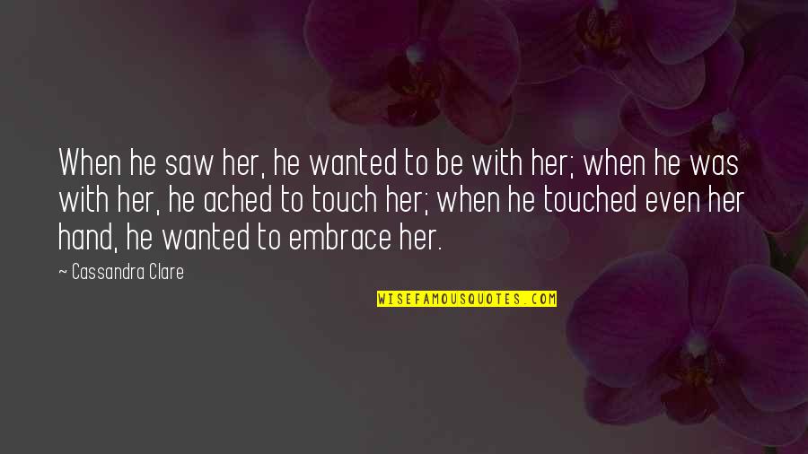 Hand Touch Quotes By Cassandra Clare: When he saw her, he wanted to be Hand Touch Quotes By Cassandra Clare: When he saw her, he wanted to be