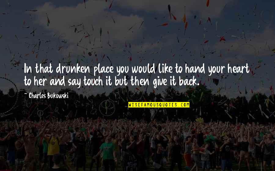 Hand Touch Quotes By Charles Bukowski: In that drunken place you would like to Hand Touch Quotes By Charles Bukowski: In that drunken place you would like to