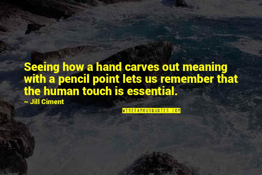Hand Touch Quotes By Jill Ciment: Seeing how a hand carves out meaning with Hand Touch Quotes By Jill Ciment: Seeing how a hand carves out meaning with