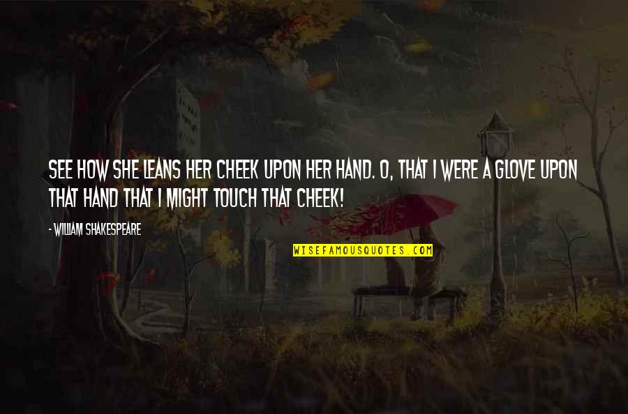 Hand Touch Quotes By William Shakespeare: See how she leans her cheek upon her Hand Touch Quotes By William Shakespeare: See how she leans her cheek upon her