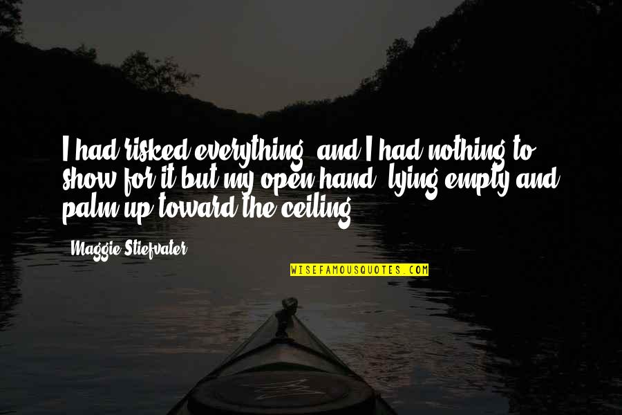 Hand Up Quotes By Maggie Stiefvater: I had risked everything, and I had nothing Hand Up Quotes By Maggie Stiefvater: I had risked everything, and I had nothing