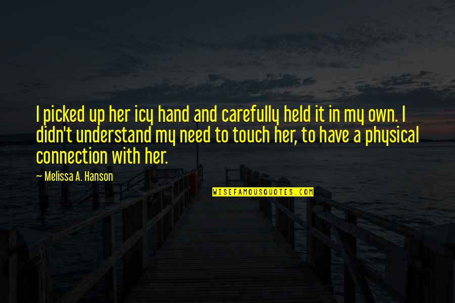 Hand Up Quotes By Melissa A. Hanson: I picked up her icy hand and carefully Hand Up Quotes By Melissa A. Hanson: I picked up her icy hand and carefully