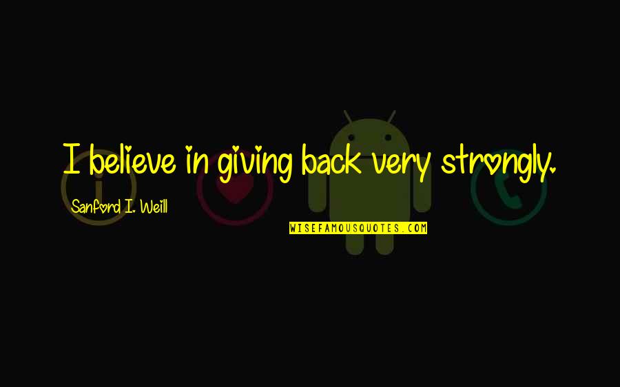 Hand Waving Quotes By Sanford I. Weill: I believe in giving back very strongly.