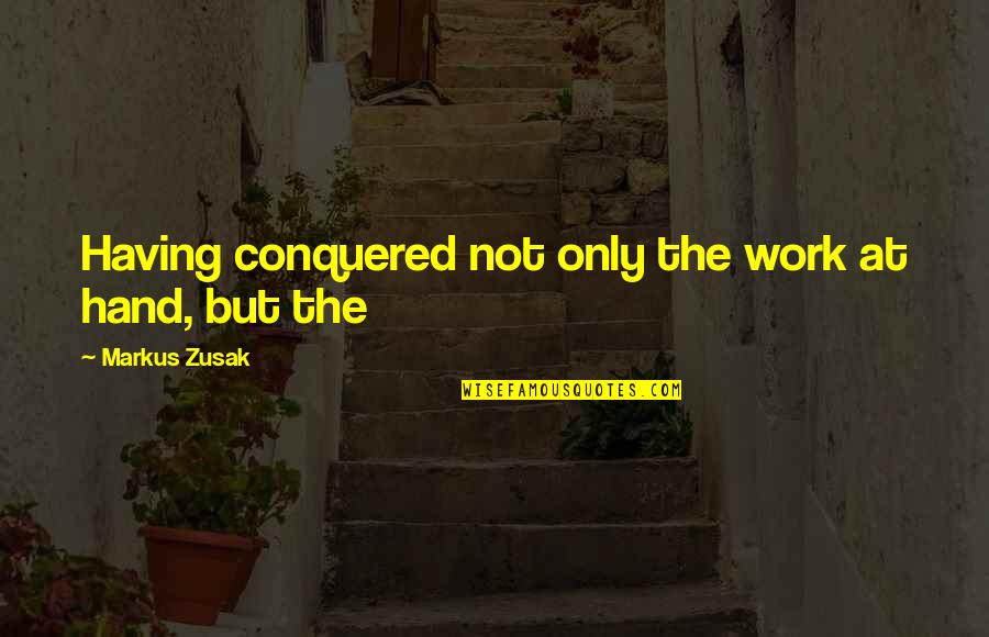 Hand Work Quotes By Markus Zusak: Having conquered not only the work at hand,