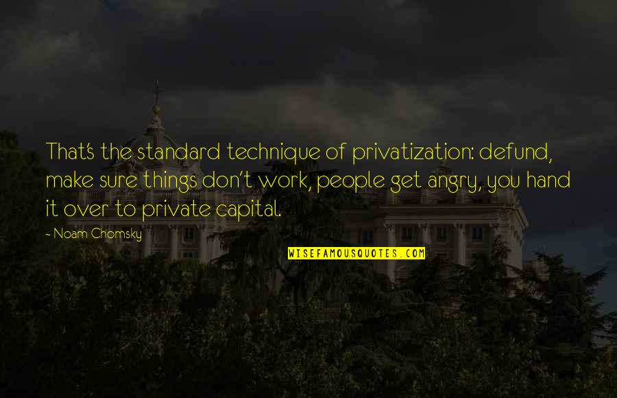 Hand Work Quotes By Noam Chomsky: That's the standard technique of privatization: defund, make