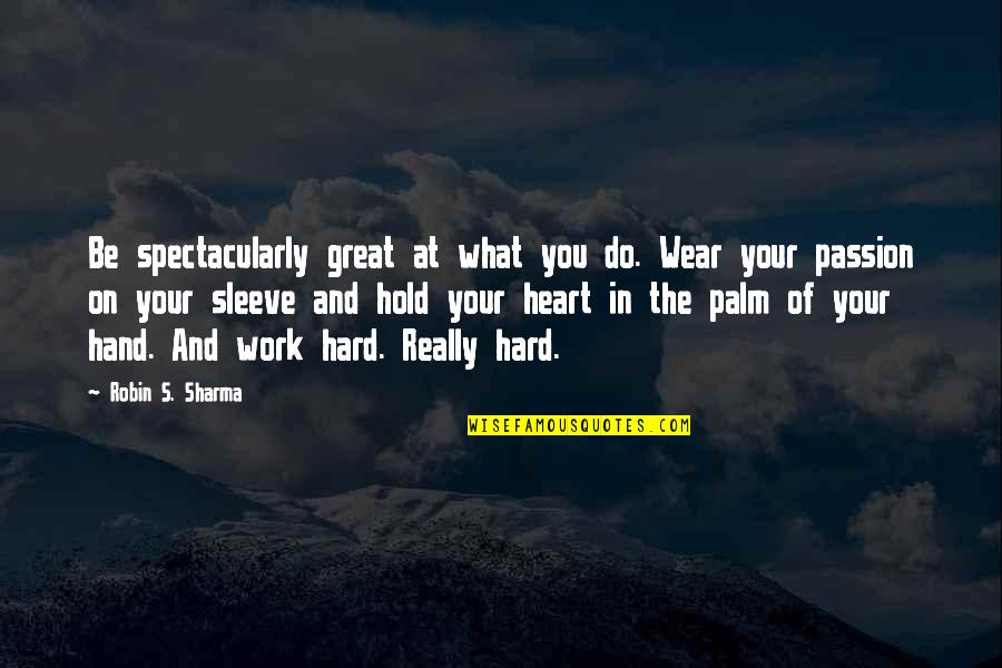 Hand Work Quotes By Robin S. Sharma: Be spectacularly great at what you do. Wear