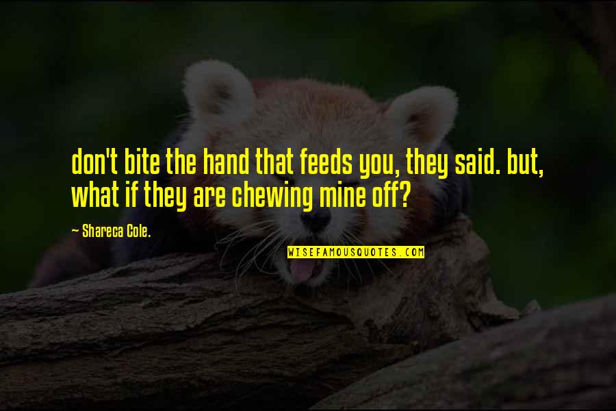 Hand Work Quotes By Shareca Cole.: don't bite the hand that feeds you, they