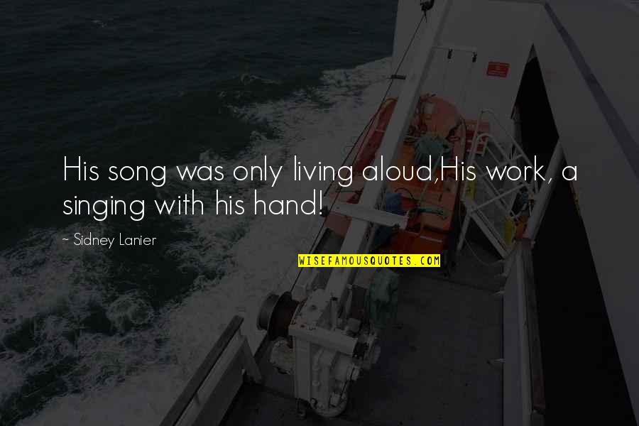 Hand Work Quotes By Sidney Lanier: His song was only living aloud,His work, a