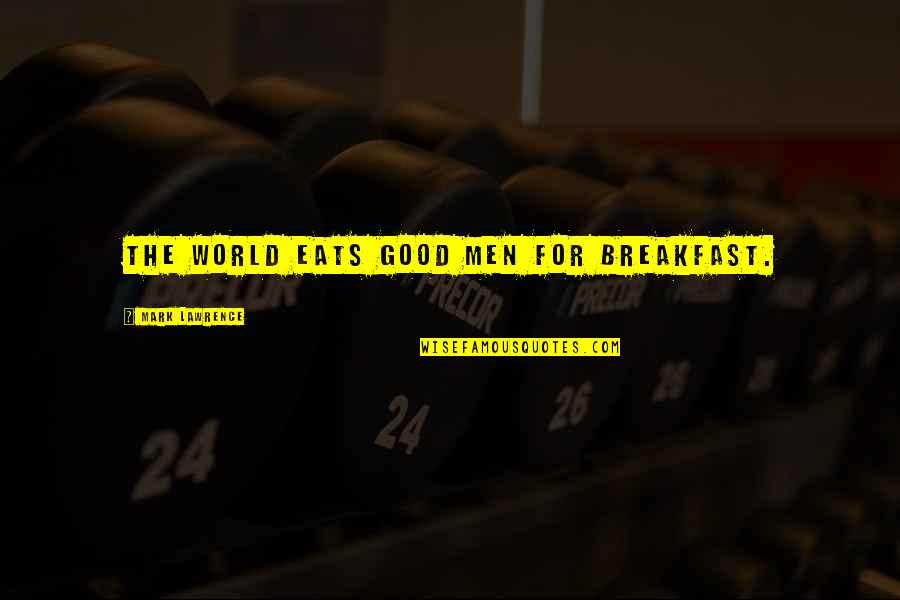 Hand Works Quotes By Mark Lawrence: The world eats good men for breakfast.