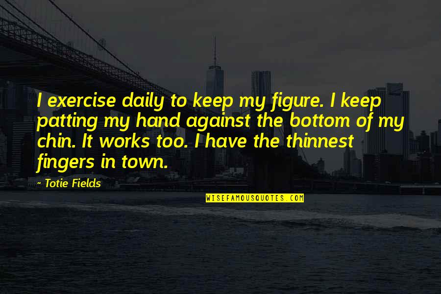 Hand Works Quotes By Totie Fields: I exercise daily to keep my figure. I