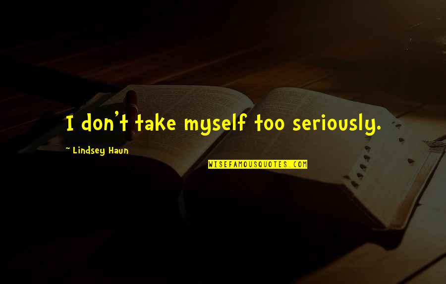 Hand Wringing Syndrome Quotes By Lindsey Haun: I don't take myself too seriously. Hand Wringing Syndrome Quotes By Lindsey Haun: I don't take myself too seriously.