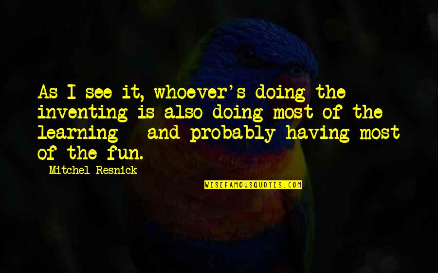Handa Kun Quotes By Mitchel Resnick: As I see it, whoever's doing the inventing