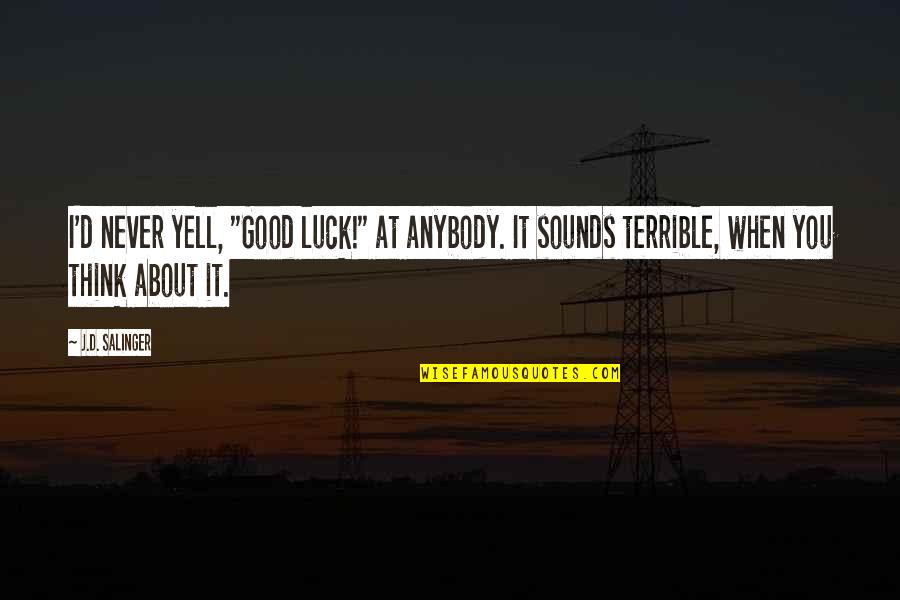 Handapangoda Quotes By J.D. Salinger: I'd never yell, "Good luck!" at anybody. It Handapangoda Quotes By J.D. Salinger: I'd never yell, "Good luck!" at anybody. It