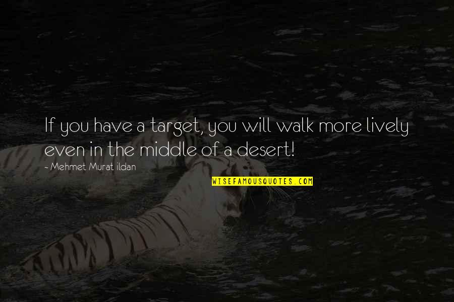 Handbagged Moira Quotes By Mehmet Murat Ildan: If you have a target, you will walk Handbagged Moira Quotes By Mehmet Murat Ildan: If you have a target, you will walk