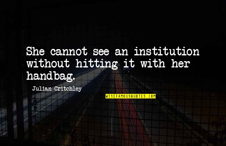 Handbags Quotes By Julian Critchley: She cannot see an institution without hitting it