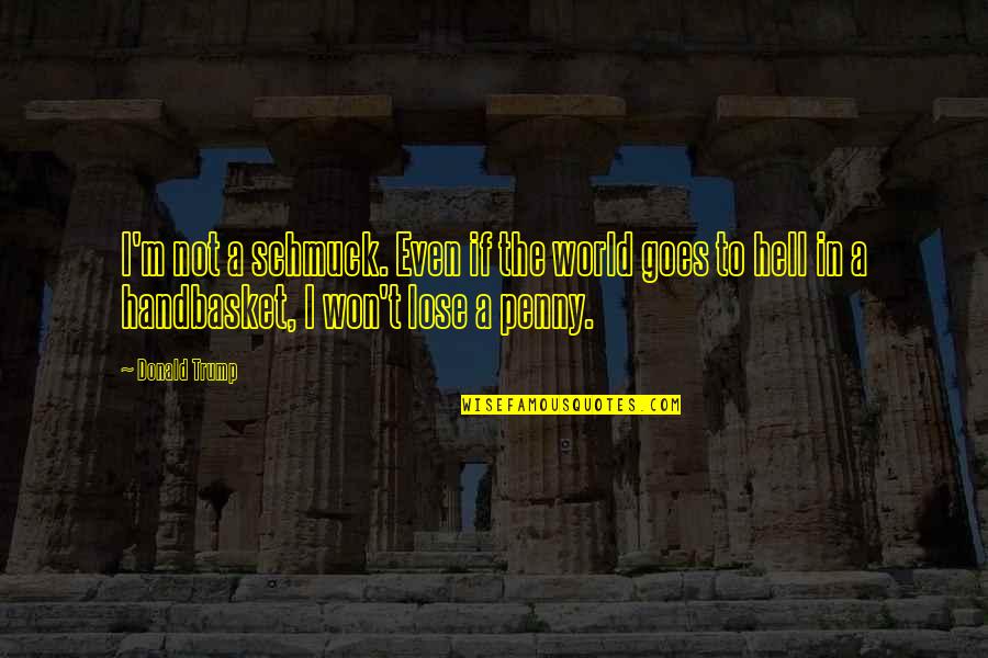 Handbasket Quotes By Donald Trump: I'm not a schmuck. Even if the world Handbasket Quotes By Donald Trump: I'm not a schmuck. Even if the world