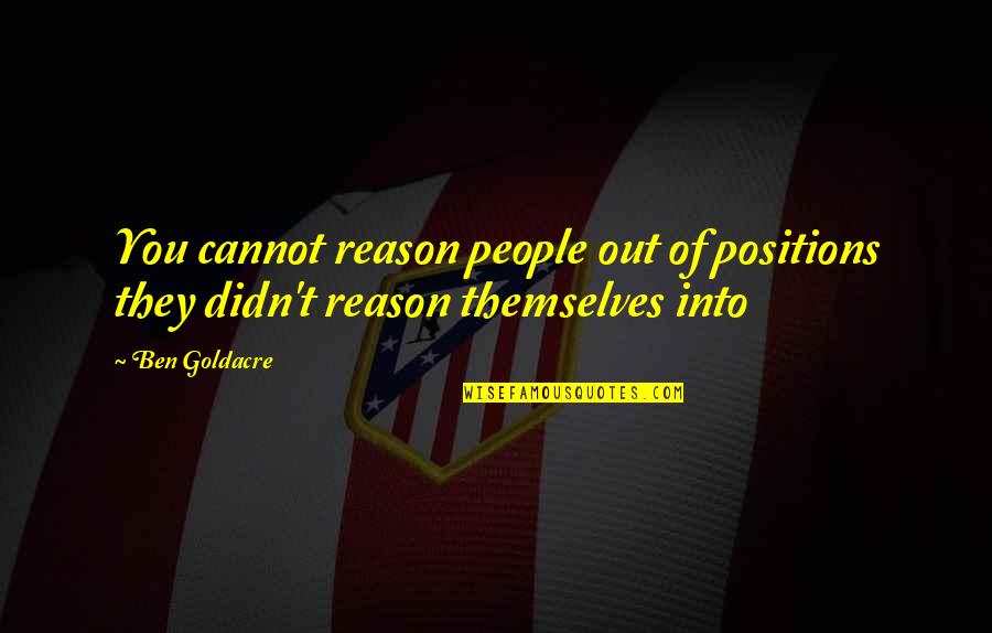 Handbell Quotes By Ben Goldacre: You cannot reason people out of positions they