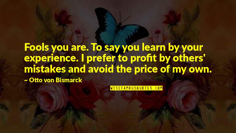 Handbook Higher Consciousness Quotes By Otto Von Bismarck: Fools you are. To say you learn by