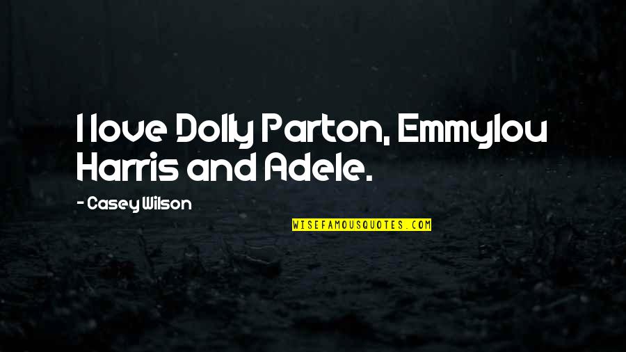 Handcarts Mormon Quotes By Casey Wilson: I love Dolly Parton, Emmylou Harris and Adele. Handcarts Mormon Quotes By Casey Wilson: I love Dolly Parton, Emmylou Harris and Adele.