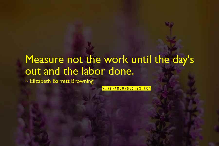 Handcrafted America Quotes By Elizabeth Barrett Browning: Measure not the work until the day's out