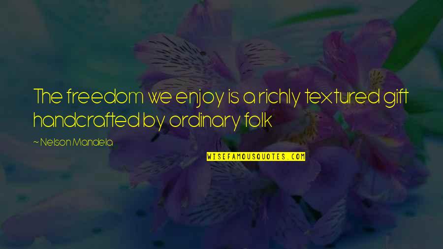 Handcrafted Quotes By Nelson Mandela: The freedom we enjoy is a richly textured