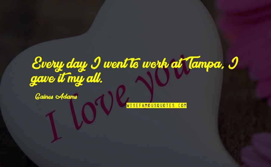 Hande Quotes By Gaines Adams: Every day I went to work at Tampa, Hande Quotes By Gaines Adams: Every day I went to work at Tampa,