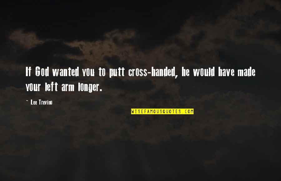Handed To You Quotes By Lee Trevino: If God wanted you to putt cross-handed, he