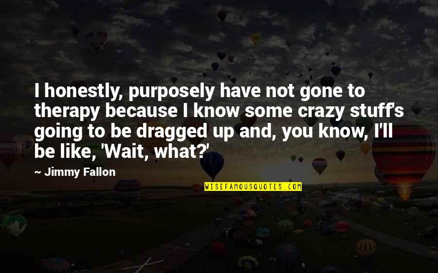 Handedness Quotes By Jimmy Fallon: I honestly, purposely have not gone to therapy Handedness Quotes By Jimmy Fallon: I honestly, purposely have not gone to therapy