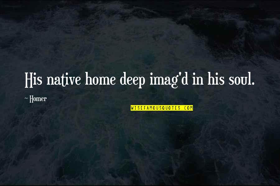 Handeln Quotes By Homer: His native home deep imag'd in his soul.