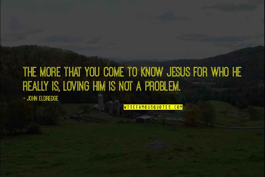 Handemyy Quotes By John Eldredge: The more that you come to know Jesus